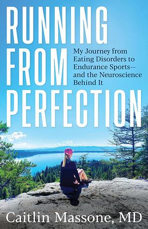 Running from Perfection: My Journey from Eating Disorders to Endurance Sports—and the Neuroscience Behind It  by Caitlin Massone