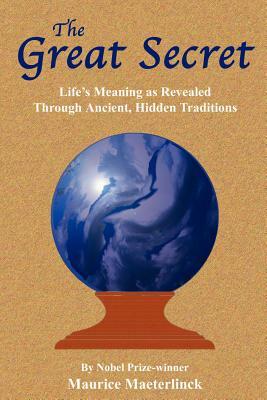 The Great Secret: Life's Meaning as Revealed Through Ancient, Hidden Traditions by Maurice Maeterlinck
