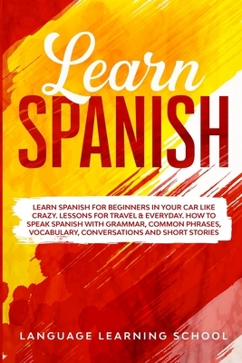 Learn Spanish: Learn Spanish for Beginners in Your Car Like Crazy. Lessons for Travel & Everyday. How to speak Spanish with Grammar, by 