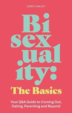 Bisexuality: The Basics: Your Q&A Guide to Coming Out, Dating, Parenting and Beyond by Lewis Oakley