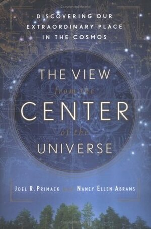 The View from the Center of the Universe: Discovering Our Extraordinary Place in the Cosmos by Joel R. Primack, Nancy Ellen Abrams
