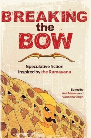 Breaking the Bow: Speculative Fiction Inspired by the Ramayana by Vandana Singh, Priya Sarukkai Chabria, Molshree Ambastha, Shweta Narayan, Abha Dawesar, Indrapramit Das, Anil Menon, Sucharita Dutta-Asane, Aishwarya Subramanian, Lavanya Karthik, Julia A. Rosenthal, Sharanya Manivannan, Kuzhali Manickavel, Neelanjana Banerjee, Pratap Reddy, Tori Truslow, Abirami Velliangiri, Manjula Padmanabhan, Pervin Saket, Deepak Unnikrishnan, Swapna Kishore, K. Srilata, Mary Anne Mohanraj, Lavie Tidhar, Tabish Khair