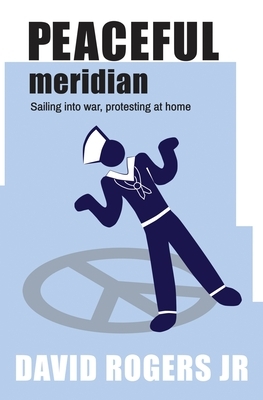 Peaceful Meridian: Sailing into War, Protesting at Home by David Rogers