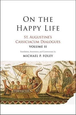 On the Happy Life, Volume 2: St. Augustine's Cassiciacum Dialogues, Volume 2 by Saint Augustine