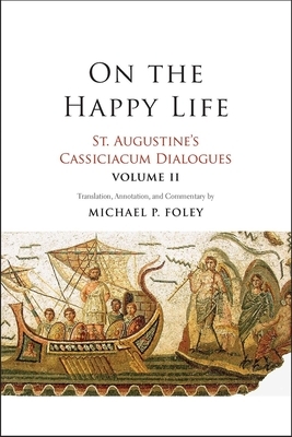 On the Happy Life, Volume 2: St. Augustine's Cassiciacum Dialogues, Volume 2 by Saint Augustine of Hippo
