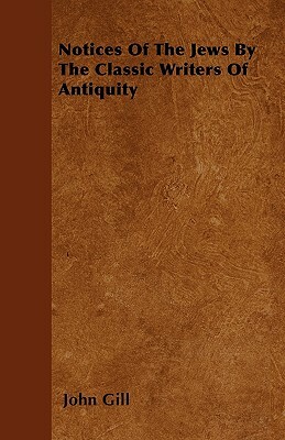 Notices Of The Jews By The Classic Writers Of Antiquity by John Gill