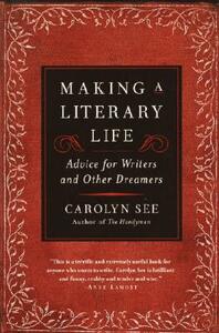 Making a Literary Life: Advice for Writers and Other Dreamers by Carolyn See