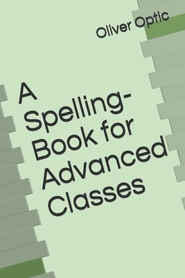 A Spelling-Book for Advanced Classes by Oliver Optic