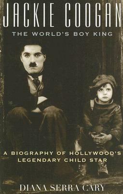 Jackie Coogan the World's Boy King: A Biography of Hollywood's Legendary Child Star by Diana Serra Cary