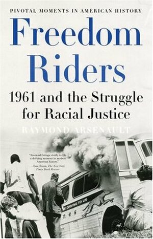 Freedom Riders: 1961 and the Struggle for Racial Justice by Raymond Arsenault