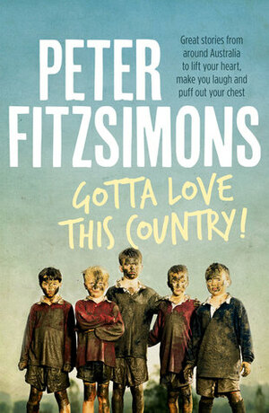 Gotta Love This Country!: Great stories from around Australia to lift your heart, make you laugh and puff out your chest by Peter FitzSimons