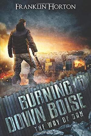 Burning Down Boise: Book One in The Way of Dan by Franklin Horton, Franklin Horton