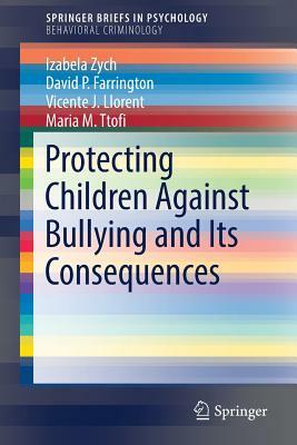 Protecting Children Against Bullying and Its Consequences by David P. Farrington, Vicente J. Llorent, Izabela Zych