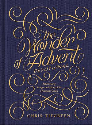 The Wonder of Advent Devotional: Experiencing the Love and Glory of the Christmas Season by Chris Tiegreen