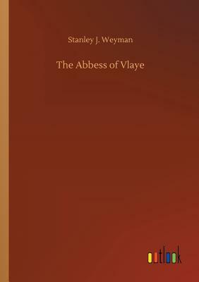 The Abbess of Vlaye by Stanley J. Weyman