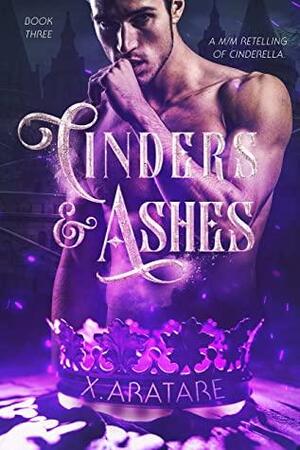 Cinders & Ashes: Book Three by X. Aratare