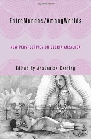 EntreMundos/AmongWorlds: New Perspectives on Gloria Anzaldúa by AnaLouise Keating