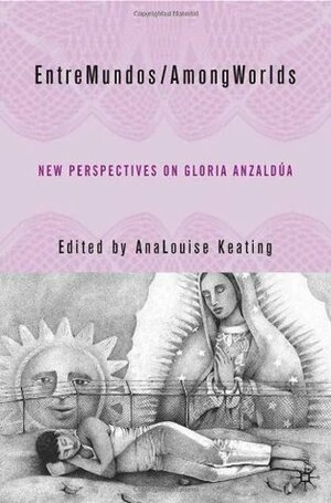 EntreMundos/AmongWorlds: New Perspectives on Gloria Anzaldúa by AnaLouise Keating