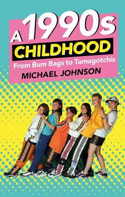 A 1990s Childhood: From Bum Bags to Tamagotchis by Michael Johnson