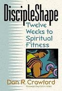 Discipleshape: Twelve Weeks to Spiritual Fitness by Dan R. Crawford