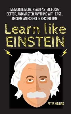 Learn Like Einstein: Memorize More, Read Faster, Focus Better, and Master Anything With Ease... Become An Expert in Record Time by Peter Hollins