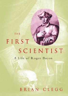 The First Scientist: A Life of Roger Bacon by Brian Clegg