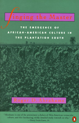 Singing the Master: The Emergence of African-American Culture in the Plantation South by Roger D. Abrahams