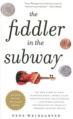 The Fiddler in the Subway: And Other Great Pieces You May Have Missed by Gene Weingarten
