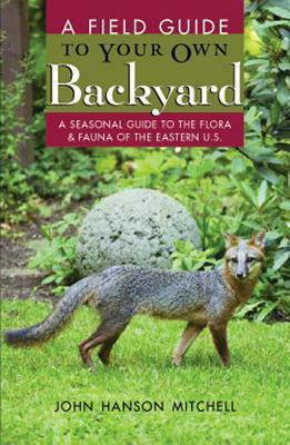 A Field Guide to Your Own Back Yard: A Seasonal Guide to the FloraFauna of the Eastern U.S. by John Hanson Mitchell