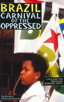 Brazil: Carnival of the Oppressed: Lula and the Brazilian Workers' Party by Sue Branford, Bernardo Kucinski