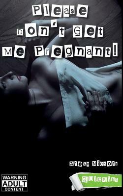 Please Don't Get Me Pregnant! by Alexa Nichols