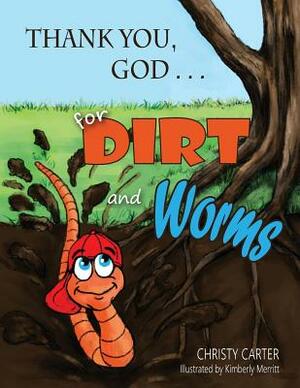 Thank You, God . . . for Dirt and Worms by Christy Carter