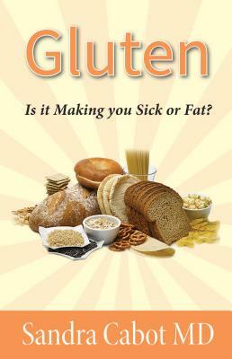 Gluten: Is It Making You Sick or Overweight? by Sandra Cabot M. D.