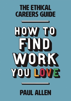 The Ethical Careers Guide: How to find the work you love by Paul Allen