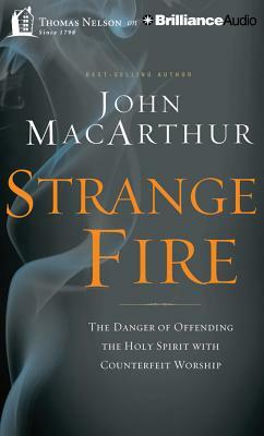 Strange Fire: The Danger of Offending the Holy Spirit with Counterfeit Worship by John MacArthur