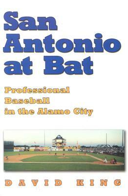 San Antonio at Bat: Professional Baseball in the Alamo City by David King