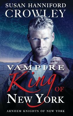 Vampire King of New York: Arnhem Knights of New York, Book 1 by Susan Hanniford Crowley