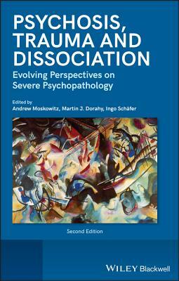 Psychosis, Trauma and Dissociation: Evolving Perspectives on Severe Psychopathology by Andrew Moskowitz