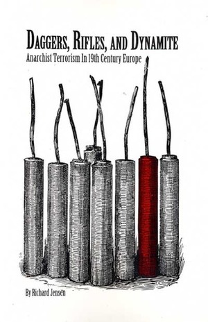 Daggers, Rifles, and Dynamite: Anarchist Terrorism in 19th Century Europe by Richard Jensen
