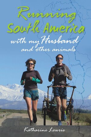 Running South America: With My Husband and Other Animals by Katharine Lowrie