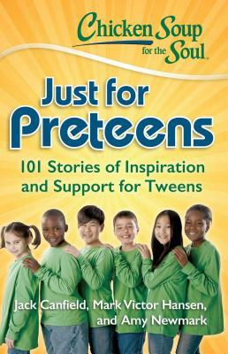 Chicken Soup for the Soul: Just for Preteens: 101 Stories of Inspiration and Support for Tweens by Amy Newmark, Jack Canfield, Mark Victor Hansen