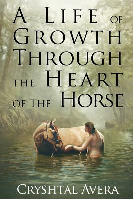 A Life of Growth Through the Heart of the Horse by Cryshtal Avera