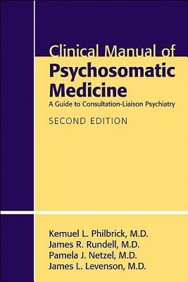 Clinical Manual of Psychosomatic Medicine: A Guide to Consultation-Liaison Psychiatry by Pamela J. Netzel, Kemuel L. Philbrick, James R. Rundell