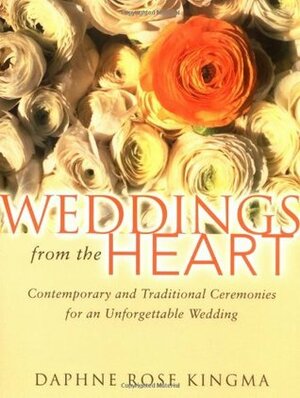 Weddings from the Heart: Contemporary and Traditional Ceremonies for an Unforgettable Wedding by Daphne Rose Kingma