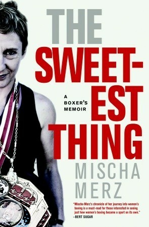 The Sweetest Thing: Inside the World of Women's Boxing by Mischa Merz