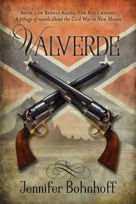 Valverde: Book 1 of Rebels Along the Rio Grande: A Trilogy of Novels about the Civil War in New Mexico by Jennifer Bohnhoff