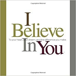 I Believe in You: To Your Heart, Your Dream, and the Difference You Make by Dan Zadra