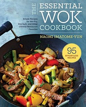 The Essential Wok Cookbook: A Simple Chinese Cookbook for Stir-Fry, Dim Sum, and Other Restaurant Favorites by Naomi Imatome-Yun