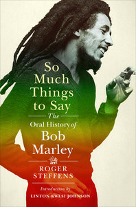 So Much Things to Say: The Oral History of Bob Marley by Roger Steffens, Linton Kwesi Johnson