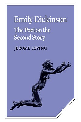 Emily Dickinson: The Poet on the Second Story by Jerome Loving